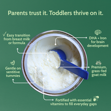 Load image into Gallery viewer, Parents trust it. Toddlers thrive on it. Easy transition from breast milk or formula. Gentle on sensitive tummies. Premium, grass-fed goat milk.